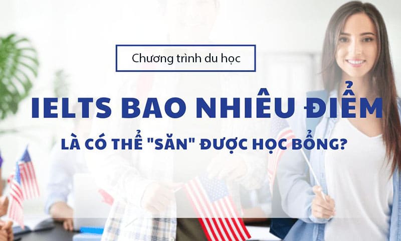 Điểm IELTS bao nhiêu để xin học bổng?